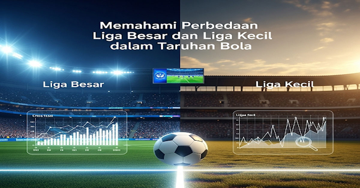 Memahami Perbedaan Liga Besar dan Liga Kecil dalam Taruhan Bola